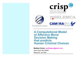 A Computational Model
of Affective Moral
Decision Making
that predicts
Human Criminal Choices
Matthijs Pontier, matthijspon@gmail.com
Jean-Louis Van Gelder
Reinout E. de Vries

 