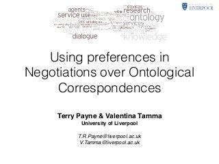 Using preferences in
Negotiations over Ontological
Correspondences
Terry Payne & Valentina Tamma
University of Liverpool
T.R.Payne@liverpool.ac.uk
V.Tamma@liverpool.ac.uk
 
