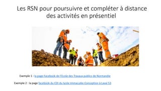 Les RSN pour poursuivre et compléter à distance
des activités en présentiel
Exemple 1 : la page Facebook de l’Ecole des Travaux publics de Normandie
Exemple 2 : la page facebook du CDI du lycée Immaculée Conception à Laval 53
 