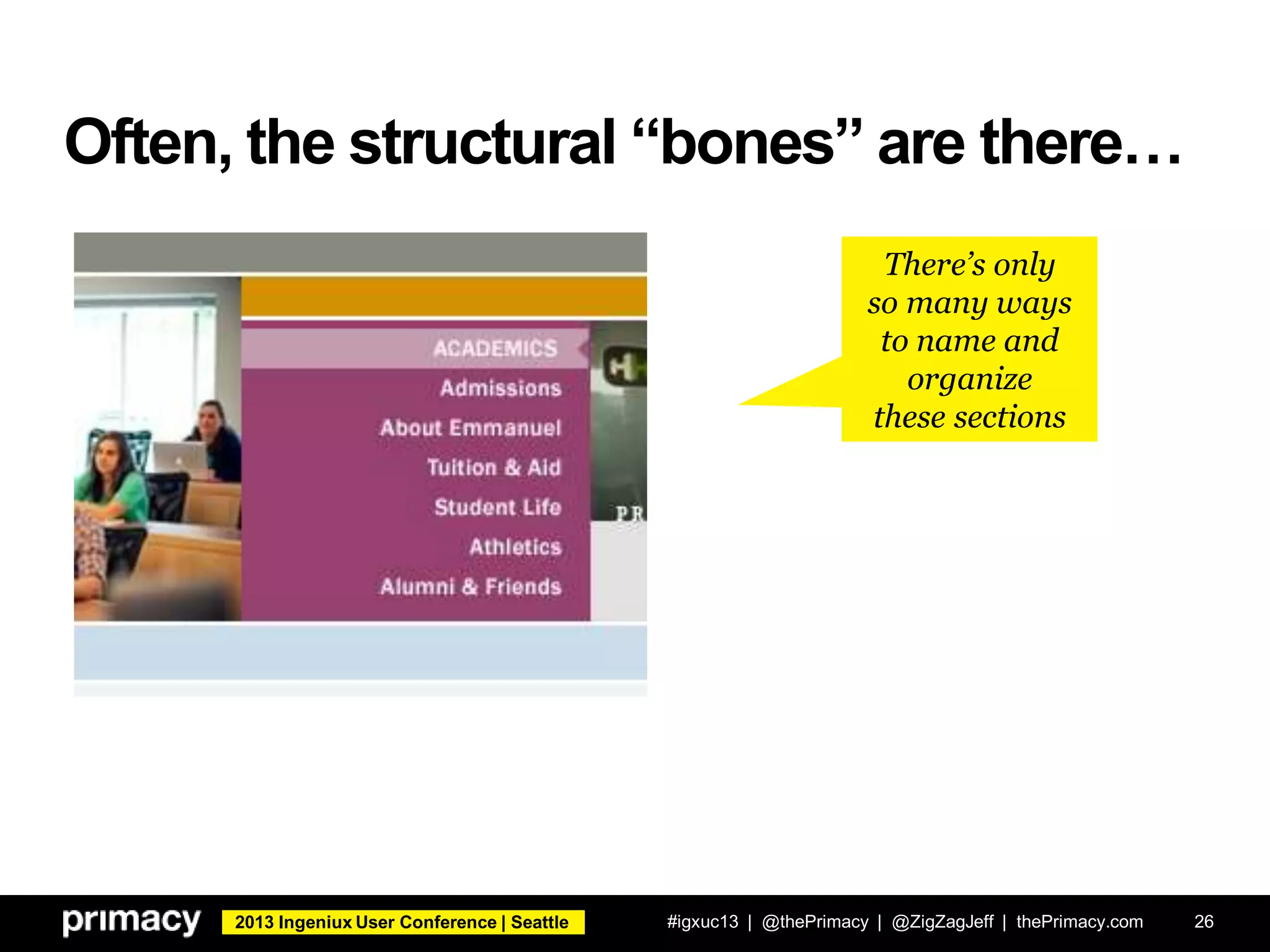 2013 Ingeniux User Conference | Seattle
Often, the structural “bones” are there…
#igxuc13 | @thePrimacy | @ZigZagJeff | thePrimacy.com 26
There’s only
so many ways
to name and
organize
these sections
 