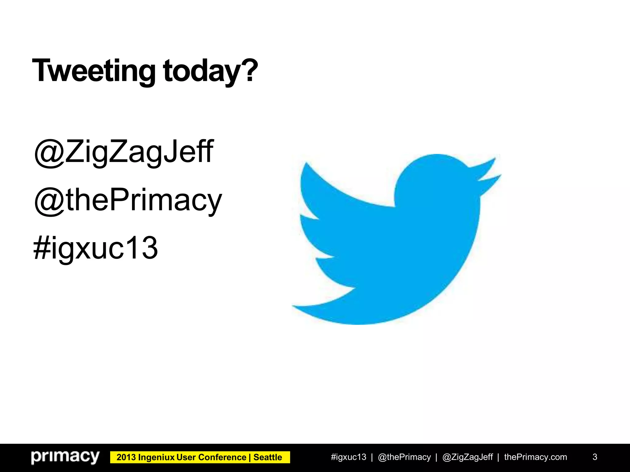2013 Ingeniux User Conference | Seattle
Tweeting today?
#igxuc13 | @thePrimacy | @ZigZagJeff | thePrimacy.com 3
@ZigZagJeff
@thePrimacy
#igxuc13
 