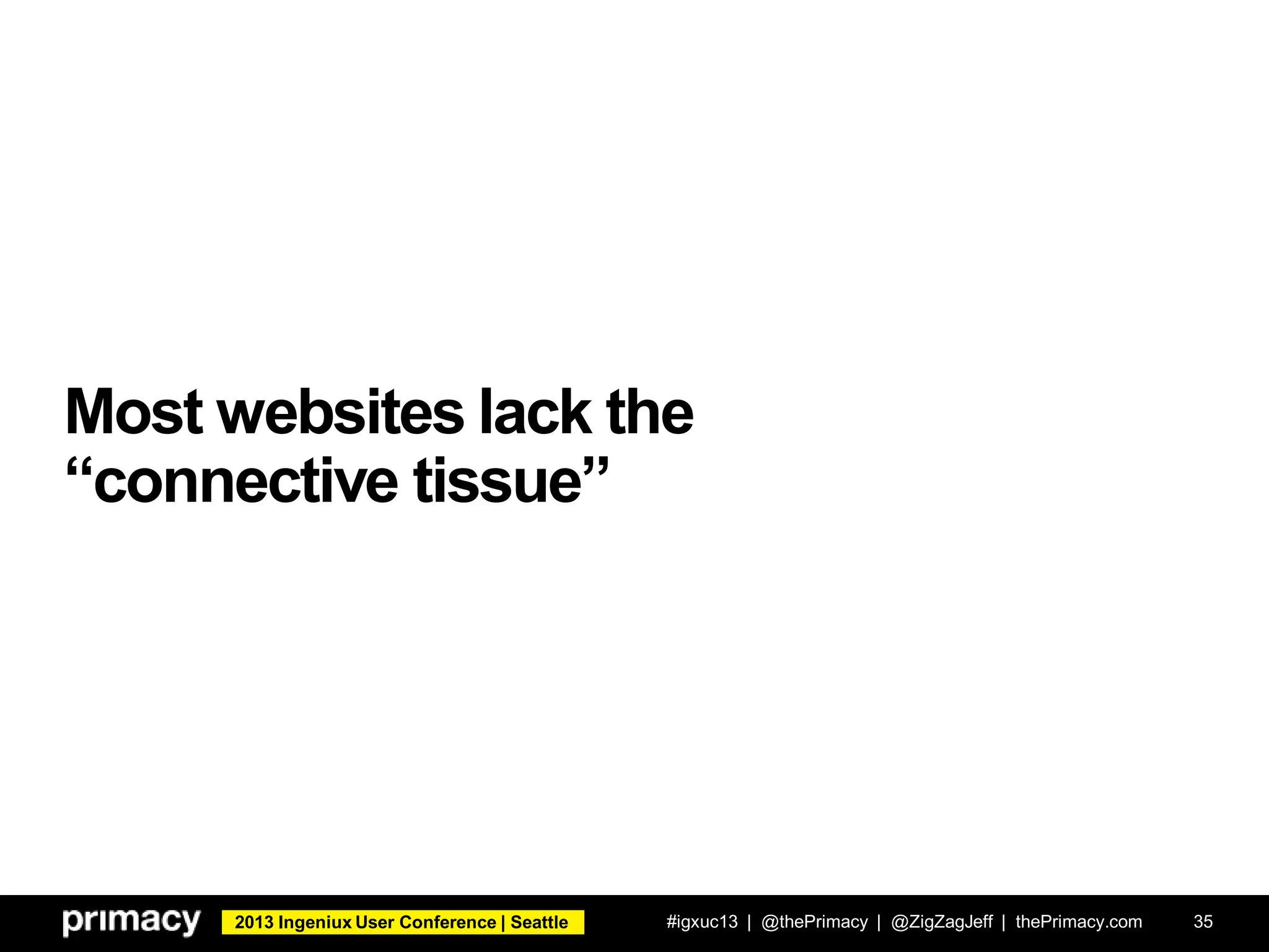 2013 Ingeniux User Conference | Seattle
Most websites lack the
“connective tissue”
#igxuc13 | @thePrimacy | @ZigZagJeff | thePrimacy.com 35
 