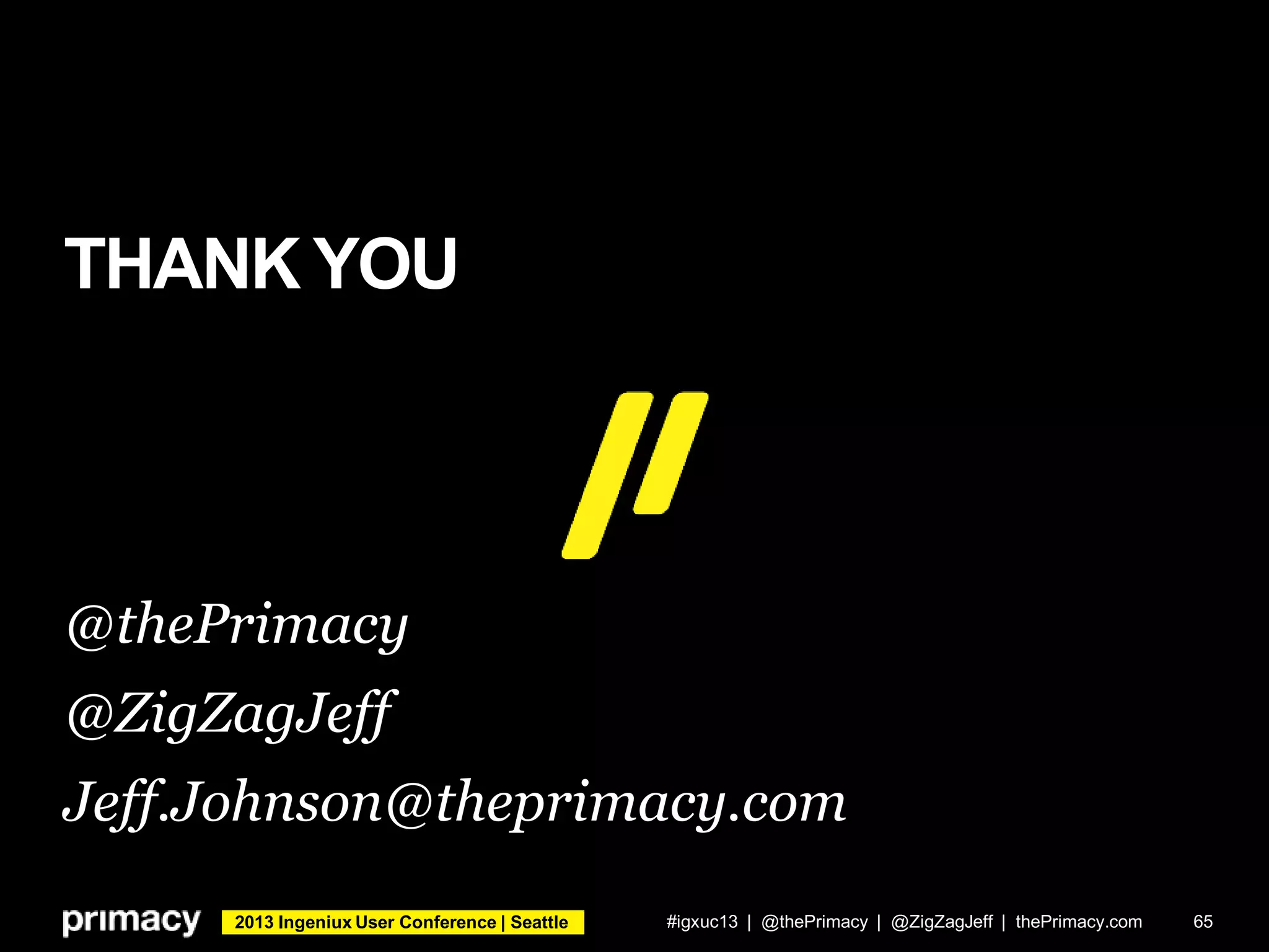 2013 Ingeniux User Conference | Seattle
THANK YOU
#igxuc13 | @thePrimacy | @ZigZagJeff | thePrimacy.com 65
@thePrimacy
@ZigZagJeff
Jeff.Johnson@theprimacy.com
 