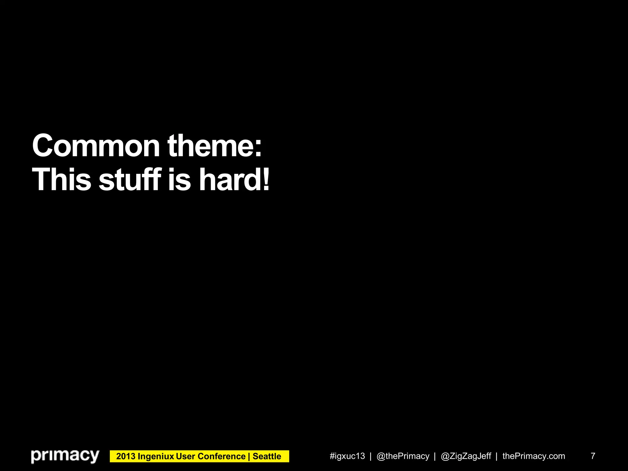 2013 Ingeniux User Conference | Seattle
Common theme:
This stuff is hard!
#igxuc13 | @thePrimacy | @ZigZagJeff | thePrimacy.com 7
 