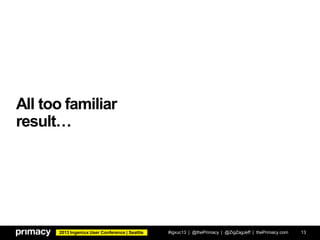 2013 Ingeniux User Conference | Seattle
All too familiar
result…
#igxuc13 | @thePrimacy | @ZigZagJeff | thePrimacy.com 13
 
