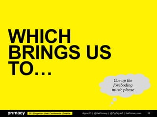 2013 Ingeniux User Conference | Seattle
WHICH
BRINGS US
TO…
#igxuc13 | @thePrimacy | @ZigZagJeff | thePrimacy.com 28
Cue up the
foreboding
music please
 