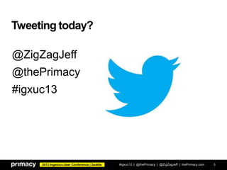 2013 Ingeniux User Conference | Seattle
Tweeting today?
#igxuc13 | @thePrimacy | @ZigZagJeff | thePrimacy.com 3
@ZigZagJeff
@thePrimacy
#igxuc13
 