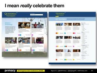 2013 Ingeniux User Conference | Seattle
I mean really celebrate them
#igxuc13 | @thePrimacy | @ZigZagJeff | thePrimacy.com 46
 
