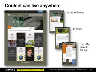 2013 Ingeniux User Conference | Seattle
Content can live anywhere
#igxuc13 | @thePrimacy | @ZigZagJeff | thePrimacy.com 59
In the topic area
In News
Any other
place in
the site
 