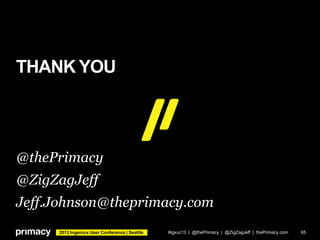 2013 Ingeniux User Conference | Seattle
THANK YOU
#igxuc13 | @thePrimacy | @ZigZagJeff | thePrimacy.com 65
@thePrimacy
@ZigZagJeff
Jeff.Johnson@theprimacy.com
 