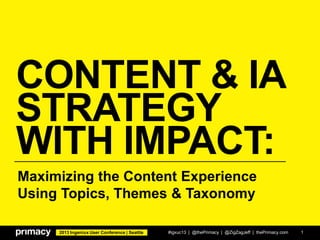 2013 Ingeniux User Conference | Seattle
CONTENT & IA
STRATEGY
WITH IMPACT:
#igxuc13 | @thePrimacy | @ZigZagJeff | thePrimacy.com 1
Maximizing the Content Experience
Using Topics, Themes & Taxonomy
 