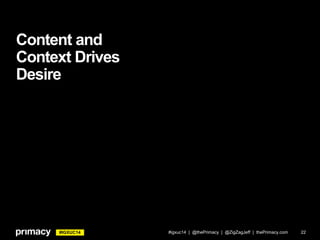 #IGXUC14
Content and
Context Drives
Desire
#igxuc14 | @thePrimacy | @ZigZagJeff | thePrimacy.com 22
 