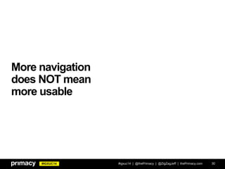 #IGXUC14
More navigation
does NOT mean
more usable
#igxuc14 | @thePrimacy | @ZigZagJeff | thePrimacy.com 30
 