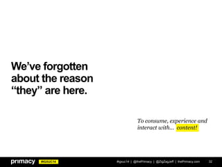#IGXUC14
We’ve forgotten
about the reason
“they” are here.
#igxuc14 | @thePrimacy | @ZigZagJeff | thePrimacy.com 32
To consume, experience and
interact with… content!
 