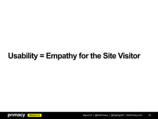 #IGXUC14
Usability =
#igxuc14 | @thePrimacy | @ZigZagJeff | thePrimacy.com 35
Empathy for the Site Visitor
 