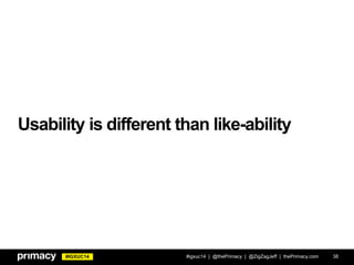 #IGXUC14
Usability is different than like-ability
#igxuc14 | @thePrimacy | @ZigZagJeff | thePrimacy.com 38
 