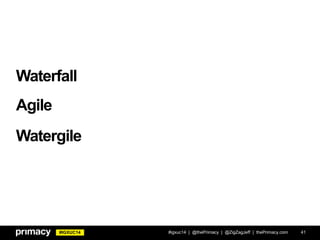 #IGXUC14
Waterfall
#igxuc14 | @thePrimacy | @ZigZagJeff | thePrimacy.com 41
Agile
Watergile
 