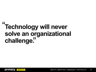 #IGXUC14
Technology will never
solve an organizational
challenge.
#igxuc14 | @thePrimacy | @ZigZagJeff | thePrimacy.com 48
“
”
 
