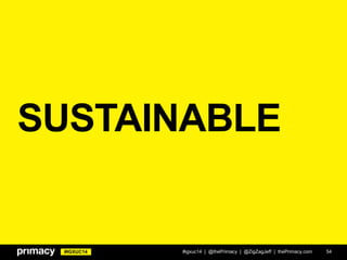 #IGXUC14
SUSTAINABLE
#igxuc14 | @thePrimacy | @ZigZagJeff | thePrimacy.com 54
 