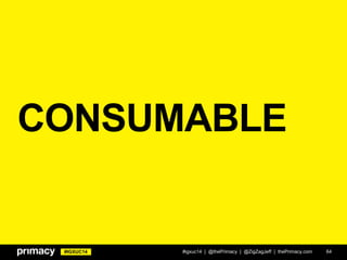 #IGXUC14
CONSUMABLE
#igxuc14 | @thePrimacy | @ZigZagJeff | thePrimacy.com 64
 