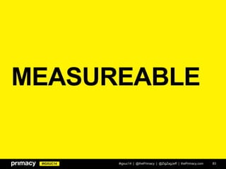 #IGXUC14
MEASUREABLE
#igxuc14 | @thePrimacy | @ZigZagJeff | thePrimacy.com 83
 