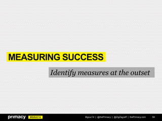 #IGXUC14
MEASURING SUCCESS
#igxuc14 | @thePrimacy | @ZigZagJeff | thePrimacy.com 84
Identify measures at the outset
 