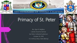 Primacy of St. Peter
Bro. Ryan R. Mejillano
Catholic Doctrine Seminar
San Pedro Cathedral Auditorium
October 24, 2018
+St. Anthony Mary Claret (Bishop)
 