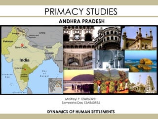 PRIMACY STUDIES
Maitreyi.Y 12AR60R21
Somreeta Das 12AR60R35
DYNAMICS OF HUMAN SETTLEMENTS
ANDHRA PRADESH
 