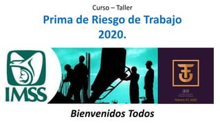 Curso – Taller
Prima de Riesgo de Trabajo
2020.
Bienvenidos Todos
Febrero 27, 2020
 