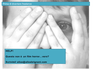 Prima di diventare freelance




  HELP!

  Questo non è un film horror…vero?

  Scrivimi! alice@ alicebrignani.com
 
