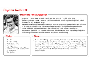 Eliyahu Goldratt
• Geboren: 31. März 1947 in Israel, Gestorben: 11. Juni 2011 in Kfar Saba, Israel
• Forschungsgebiet: Phy...