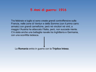 5 Anni di guerra: 1916


Tra febbraio e luglio si sono create grandi controffensive sulla
Francia, nelle zone di Verdun e della Somme (con il primo carro
armato) con grandi carneficine, però né vincitori né vinti, a
maggio l’Austria ha attaccato l’Italia, però, non succede niente.
C’è stata anche una battaglia navale tra Inghilterra e Germania,
con una sconfitta tedesca.




   La Romania entra in guerra con la Triplice Intesa.
 