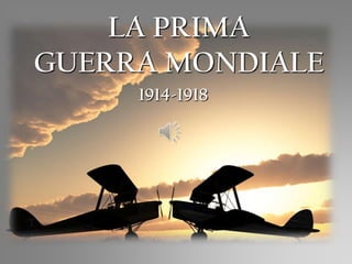 LA PRIMA
GUERRA MONDIALE
1914-1918
 