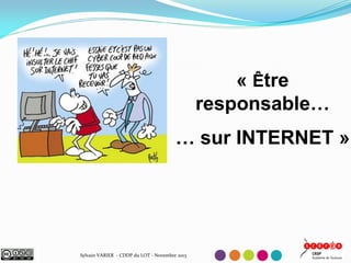 « Être
responsable…
… sur INTERNET »

Sylvain VARIER - CDDP du LOT - Novembre 2013

 