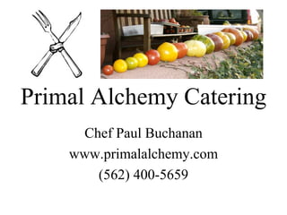 Primal Alchemy Catering Chef Paul Buchanan www.primalalchemy.com (562) 400-5659 J 