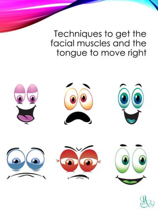 Techniques to get the
facial muscles and the
tongue to move right
 
