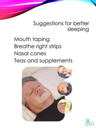 Suggestions for better
sleeping
Mouth taping
Breathe right strips
Nasal cones
Teas and supplements
 