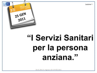 26.01.2011 A. Ingrasci UD 3.9 OSS 2011 25 GEN 2011 “ I Servizi Sanitari per la persona anziana.” Lezione 1 