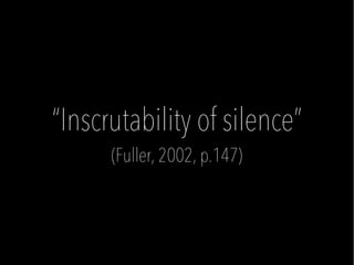 (Fuller, 2002, p.147)
“Inscrutability of silence”
(Fuller, 2002, p.147)
 