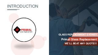 INTRODUCTION
1
WE'LL BEAT ANY QUOTE!!!
Primal Glass Replacement
GLASS REPLACEMENT SYDNEY
STARTUP
 