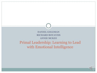 DANIEL GOLEMAN
         RICHARD BOYATZIS
           ANNIE MCKEE

Primal Leadership: Learning to Lead
    with Emotional Intelligence
 