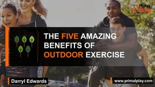 www.primalplay.comDarryl Edwards
THE FIVE AMAZING
BENEFITS OF
OUTDOOR EXERCISE
 