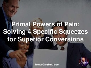 Primal Powers of Pain:
Solving 4 Specific Squeezes
for Superior Conversions
TomerGarzberg.com
 