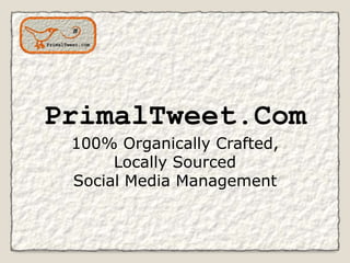 PrimalTweet.Com
 100% Organically Crafted,
      Locally Sourced
 Social Media Management
 
