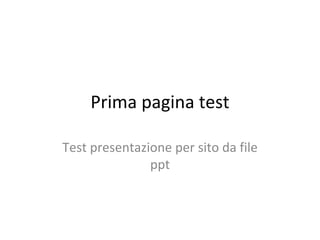 Prima pagina test Test presentazione per sito da file ppt 