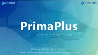 PrimaPlus
Strate gy Collabor at io n Platform
Transforming the big ideas, and plans for success, for your organization, delivering extraordinary results
Excellen ce With Ease
 