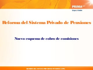 Reforma del Sistema Privado de Pensiones


     Nuevo esquema de cobro de comisiones




           REFORMA DEL SISTEMA PRIVADO DE PENSIONES (SPP).
 