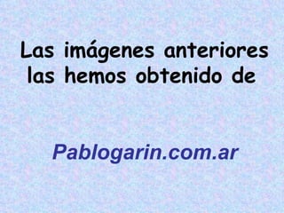 Las imágenes anteriores
las hemos obtenido de
Pablogarin.com.ar