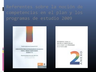 Referentes sobre la noción de
competencias en el plan y los
programas de estudio 2009
 