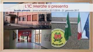L’IC Merate si presenta
Scuola primaria – anno scolastico 2017/2018 – 21 gennaio 2017
 